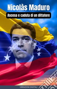 Nicolàs Maduro: ascesa e caduta di un dittatore. E-book. Formato EPUB ebook