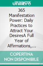 365 Manifestation Power: Daily Practices to Attract Your DesiresA Full Year of Affirmations, Mindset Shifts, and Techniques to Align Your Energy and Achieve Your Goals. E-book. Formato PDF ebook
