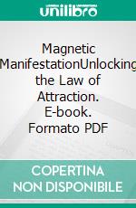 Magnetic ManifestationUnlocking the Law of Attraction. E-book. Formato PDF ebook