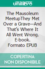 The Mausoleum MeetupThey Met Over a Grave—And That’s Where It All Went Wrong. E-book. Formato EPUB ebook