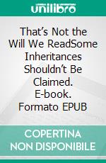 That’s Not the Will We ReadSome Inheritances Shouldn’t Be Claimed. E-book. Formato EPUB ebook