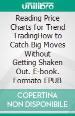Reading Price Charts for Trend TradingHow to Catch Big Moves Without Getting Shaken Out. E-book. Formato EPUB ebook