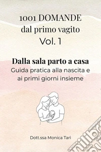 1001 Domande dal primo vagito - Vol. 1 Dalla sala parto a casaGuida pratica alla nascita e ai primi giorni insieme. E-book. Formato EPUB ebook