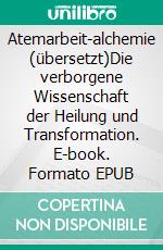 Atemarbeit-alchemie (übersetzt)Die verborgene Wissenschaft der Heilung und Transformation. E-book. Formato EPUB ebook