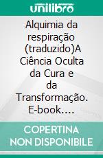 Alquimia da respiração  (traduzido)A Ciência Oculta da Cura e da Transformação. E-book. Formato EPUB ebook