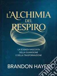 L'alchimia del respiro  (tradotto)La scienza nascosta della guarigione e della trasformazione. E-book. Formato EPUB ebook