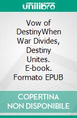 Vow of DestinyWhen War Divides, Destiny Unites. E-book. Formato EPUB ebook