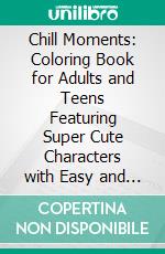 Chill Moments: Coloring Book for Adults and Teens Featuring Super Cute Characters with Easy and Simple Designs for Relaxation. E-book. Formato PDF ebook