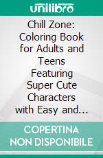 Chill Zone: Coloring Book for Adults and Teens Featuring Super Cute Characters with Easy and Simple Designs for Relaxation. E-book. Formato PDF ebook
