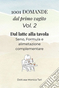 1001 Domande dal primo vagito - Vol. 2 Dal latte alla tavolaGuida pratica all'allattamento (seno e formula) e all'alimentazione complementare. E-book. Formato EPUB ebook