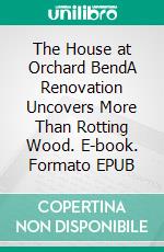 The House at Orchard BendA Renovation Uncovers More Than Rotting Wood. E-book. Formato EPUB ebook