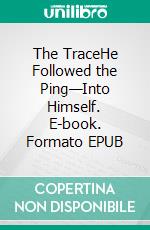 The TraceHe Followed the Ping—Into Himself. E-book. Formato EPUB ebook
