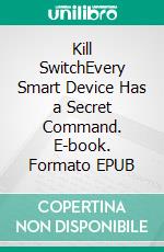 Kill SwitchEvery Smart Device Has a Secret Command. E-book. Formato EPUB ebook