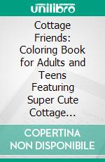 Cottage Friends: Coloring Book for Adults and Teens Featuring Super Cute Cottage Characters with Easy and Simple Designs for Relaxation. E-book. Formato PDF ebook