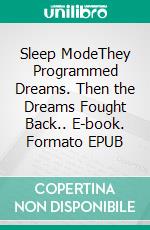 Sleep ModeThey Programmed Dreams. Then the Dreams Fought Back.. E-book. Formato EPUB ebook