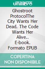 Ghostroot ProtocolThe City Wants Her Dead. The Code Wants Her Alive.. E-book. Formato EPUB ebook