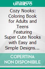 Cozy Nooks: Coloring Book for Adults and Teens Featuring Super Cute Nooks with Easy and Simple Designs for Relaxation. E-book. Formato PDF ebook