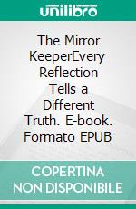 The Mirror KeeperEvery Reflection Tells a Different Truth. E-book. Formato EPUB ebook