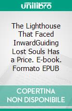 The Lighthouse That Faced InwardGuiding Lost Souls Has a Price. E-book. Formato EPUB ebook