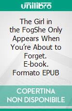 The Girl in the FogShe Only Appears When You’re About to Forget. E-book. Formato EPUB ebook