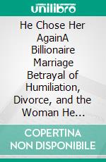 He Chose Her AgainA Billionaire Marriage Betrayal of Humiliation, Divorce, and the Woman He Realized Too Late He Couldn’t Replace. E-book. Formato EPUB ebook