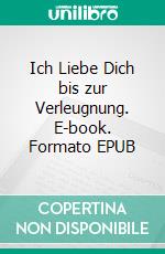 Ich Liebe Dich bis zur Verleugnung. E-book. Formato EPUB ebook