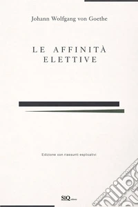 Le affinità elettive (annotato)Edizione integrale con accrescimento di riassunti per ogni capitolo e spiegazione di ogni parte. E-book. Formato EPUB ebook