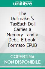 The Dollmaker’s TaxEach Doll Carries a Memory—and a Debt. E-book. Formato EPUB ebook