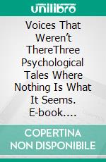 Voices That Weren’t ThereThree Psychological Tales Where Nothing Is What It Seems. E-book. Formato EPUB ebook