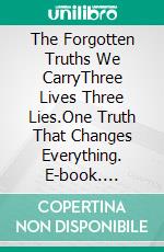 The Forgotten Truths We CarryThree Lives Three Lies.One Truth That Changes Everything. E-book. Formato EPUB ebook