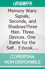 Memory Wars: Signals, Seconds, and ShadowsThree Men. Three Devices. One Battle for the Self.. E-book. Formato EPUB ebook