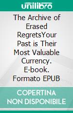The Archive of Erased RegretsYour Past is Their Most Valuable Currency. E-book. Formato EPUB ebook