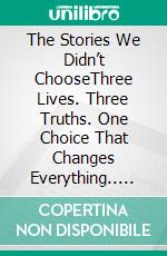 The Stories We Didn’t ChooseThree Lives. Three Truths. One Choice That Changes Everything.. E-book. Formato EPUB ebook
