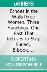 Echoes in the WallsThree Women. Three Hauntings. One Past That Refuses to Stay Buried.. E-book. Formato EPUB ebook