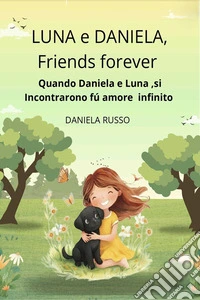 LUNA e DANIELA, Friends Forever.Quando Luna e Daniela si incontrarono fu amore infinito. E-book. Formato EPUB ebook