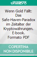 Wenn Gold Fällt: Das Safe-Haven-Paradox im Zeitalter der Kryptowährungen. E-book. Formato PDF ebook