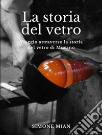 La storia del vetroViaggio attraverso la storia del vetro di Murano. E-book. Formato EPUB ebook