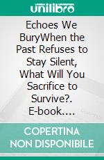 Echoes We BuryWhen the Past Refuses to Stay Silent, What Will You Sacrifice to Survive?. E-book. Formato EPUB ebook
