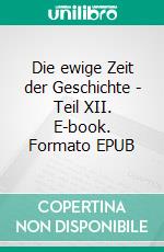 Die ewige Zeit der Geschichte - Teil XII. E-book. Formato EPUB ebook