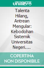 Talenta Hilang, Antrean Mengular: Kebodohan Sistemik Universitas Negeri. E-book. Formato PDF ebook