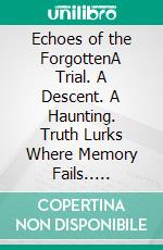 Echoes of the ForgottenA Trial. A Descent. A Haunting. Truth Lurks Where Memory Fails.. E-book. Formato EPUB ebook