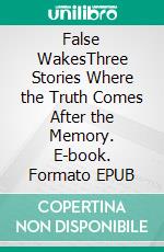 False WakesThree Stories Where the Truth Comes After the Memory. E-book. Formato EPUB ebook