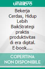 Bekerja Cerdas, Hidup Lebih BaikStrategi praktis produktivitas di era digital. E-book. Formato PDF ebook