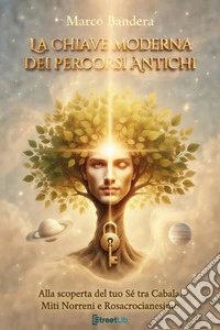 La Chiave Moderna dei percorsi antichiAlla Scoperta del tuo Sé tra Cabala, Miti Norreni e Rosacrocianesimo. E-book. Formato EPUB ebook