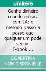Ganhe dinheiro criando música com IA: o método passo a passo que qualquer um pode seguir. E-book. Formato EPUB ebook
