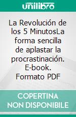 La Revolución de los 5 MinutosLa forma sencilla de aplastar la procrastinación. E-book. Formato PDF ebook