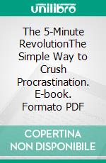 The 5-Minute RevolutionThe Simple Way to Crush Procrastination. E-book. Formato PDF ebook