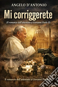Mi corrigereteIl romanzo dell'attentato a Giovanni Paolo II. E-book. Formato EPUB ebook