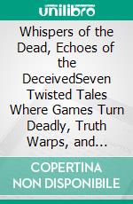 Whispers of the Dead, Echoes of the DeceivedSeven Twisted Tales Where Games Turn Deadly, Truth Warps, and Silence Screams the Loudest. E-book. Formato EPUB ebook