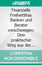 Finanzielle FreiheitWas Banken und Berater verschweigen: Dein praktischer Weg aus der Geldfalle. E-book. Formato PDF ebook